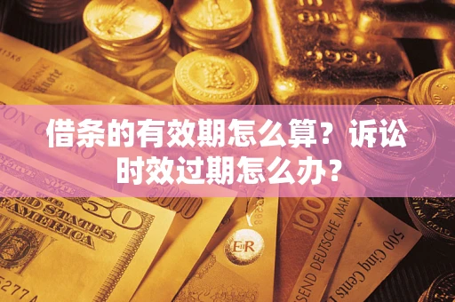 北京借条的有效期怎么算？诉讼时效过期怎么办？