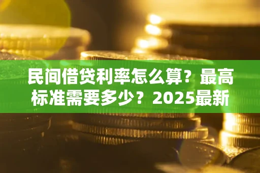 北京民间借贷利率怎么算？最高标准需要多少？2025最新避坑指南