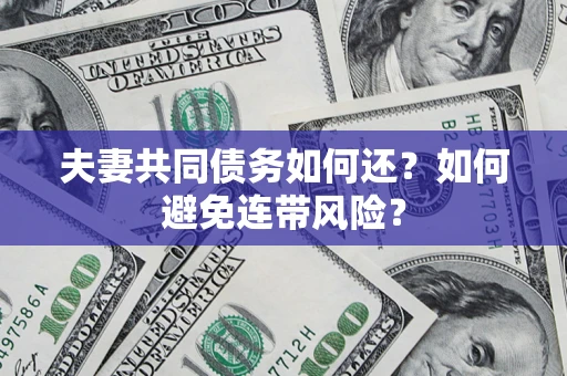 北京夫妻共同债务如何还？如何避免连带风险？