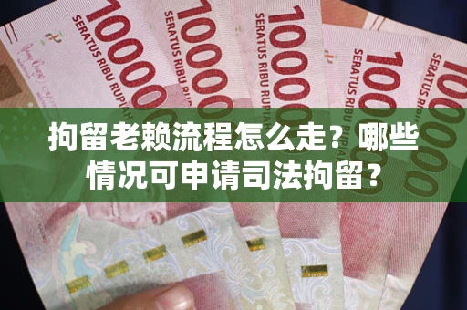 北京拘留老赖流程怎么走?哪些情况可申请司法拘留? 北京拘留老赖流程怎么走?哪些情况可申请司法拘留?