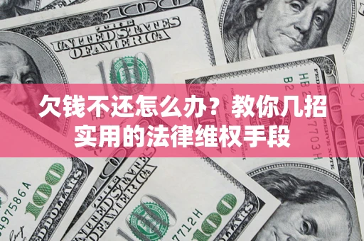北京欠钱不还怎么办？教你几招实用的法律维权手段