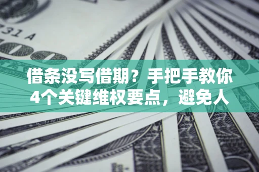北京借条没写借期？手把手教你4个关键维权要点，避免人财两空
