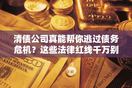 北京清债公司真能帮你逃过债务危机？这些法律红线千万别踩