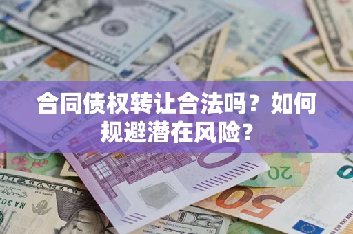 北京合同债权转让合法吗?如何规避潜在风险? 北京合同债权转让合法吗?如何规避潜在风险?