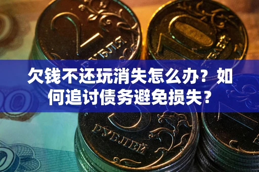 北京欠钱不还玩消失怎么办？如何追讨债务避免损失？