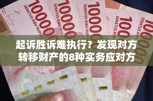 北京起诉胜诉难执行？发现对方转移财产的8种实务应对方案