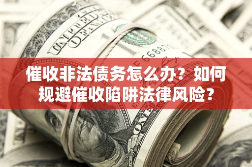 北京催收非法债务怎么办？如何规避催收陷阱法律风险？