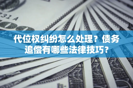 北京代位权纠纷怎么处理？债务追偿有哪些法律技巧？