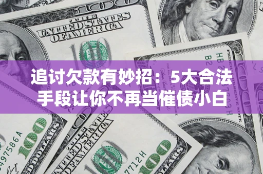 北京追讨欠款有妙招：5大合法手段让你不再当催债小白