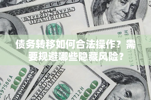 北京债务转移如何合法操作？需要规避哪些隐藏风险？