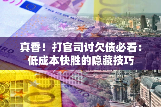 北京真香！打官司讨欠债必看：低成本快胜的隐藏技巧