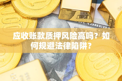 北京应收账款质押风险高吗？如何规避法律陷阱？