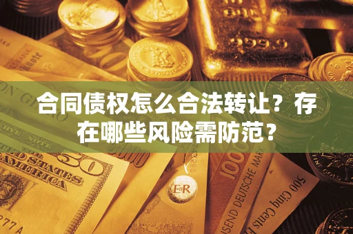北京合同债权怎么合法转让？存在哪些风险需防范？