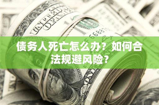 北京债务人死亡怎么办？如何合法规避风险？