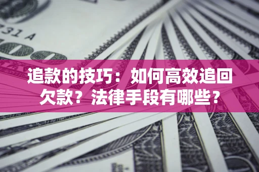 北京追款的技巧：如何高效追回欠款？法律手段有哪些？