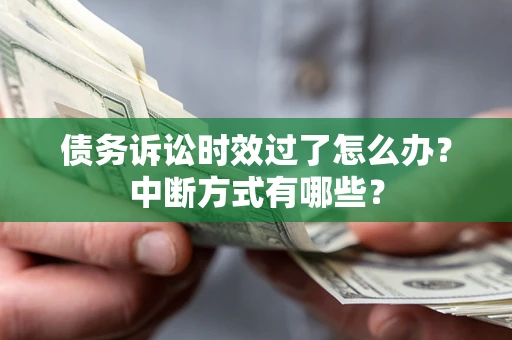 北京债务诉讼时效过了怎么办？中断方式有哪些？