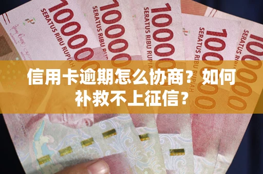 北京信用卡逾期怎么协商？如何补救不上征信？