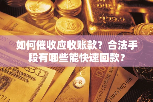 北京如何催收应收账款？合法手段有哪些能快速回款？