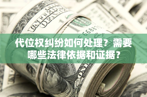 北京代位权纠纷如何处理？需要哪些法律依据和证据？