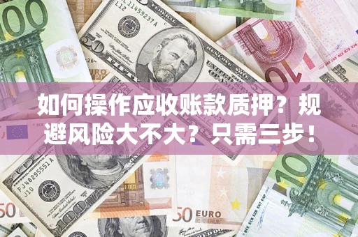 北京如何操作应收账款质押？规避风险大不大？只需三步！