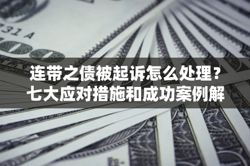 北京连带之债被起诉怎么处理？七大应对措施和成功案例解析