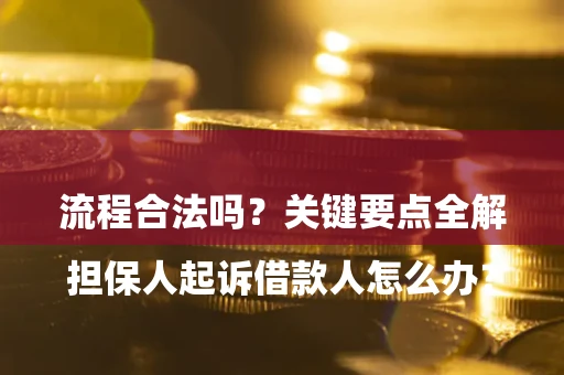 北京

担保人起诉借款人怎么办？流程合法吗？关键要点全解析