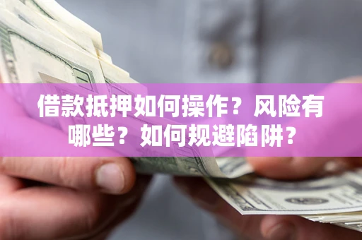 北京借款抵押如何操作?风险有哪些?如何规避陷阱? 北京借款抵押如何操作?风险有哪些?如何规避陷阱?