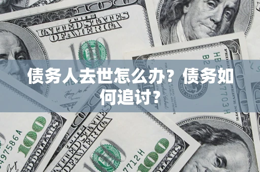 北京债务人去世怎么办？债务如何追讨？