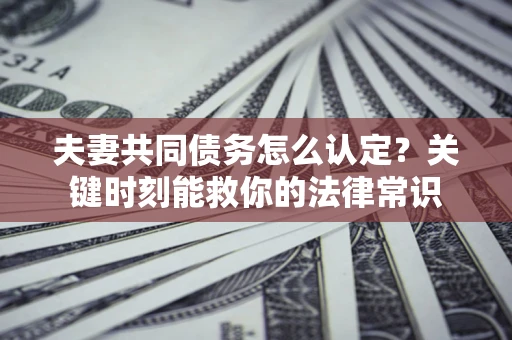 北京夫妻共同债务怎么认定？关键时刻能救你的法律常识
