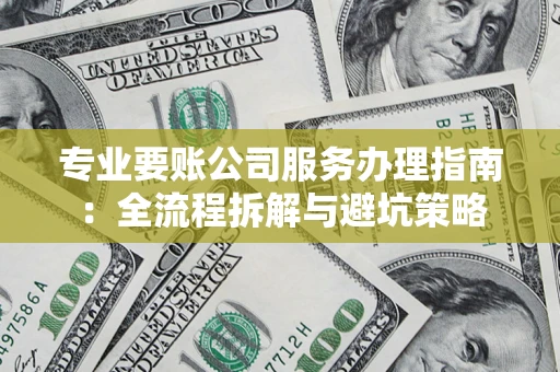 北京专业要账公司服务办理指南：全流程拆解与避坑策略