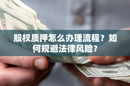 北京股权质押怎么办理流程？如何规避法律风险？