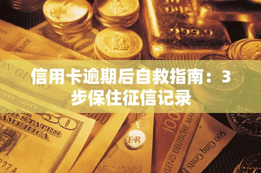 北京信用卡逾期后自救指南：3步保住征信记录