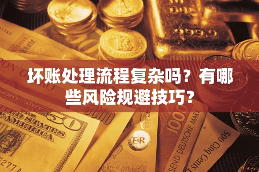 北京坏账处理流程复杂吗？有哪些风险规避技巧？