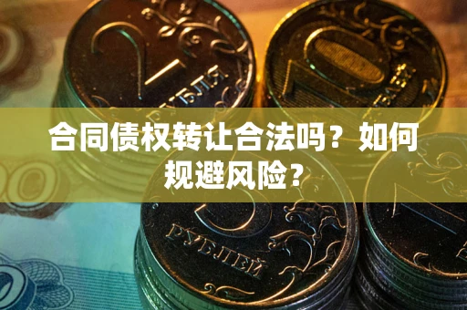 北京合同债权转让合法吗?如何规避风险? 北京合同债权转让合法吗?如何规避风险?