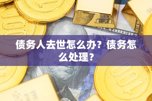 北京债务人去世怎么办？债务怎么处理？