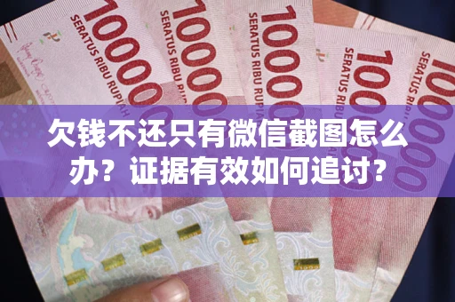 北京欠钱不还只有微信截图怎么办？证据有效如何追讨？