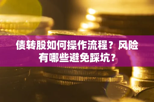 北京债转股如何操作流程?风险有哪些避免踩坑? 北京债转股如何操作流程?风险有哪些避免踩坑?