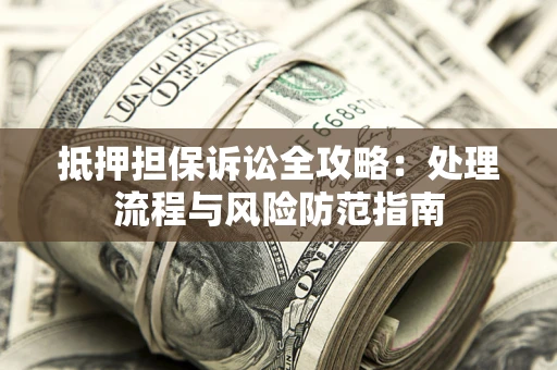 北京抵押担保诉讼全攻略：处理流程与风险防范指南
