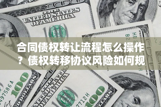 北京合同债权转让流程怎么操作？债权转移协议风险如何规避？
