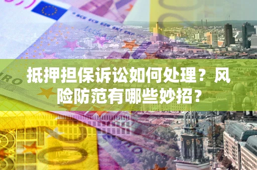 北京抵押担保诉讼如何处理？风险防范有哪些妙招？