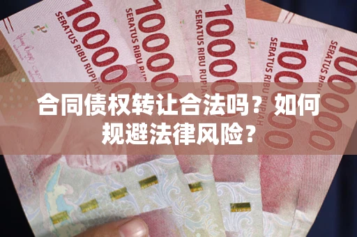 北京合同债权转让合法吗？如何规避法律风险？