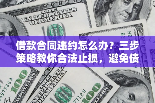 北京借款合同违约怎么办？三步策略教你合法止损，避免债务危机升级