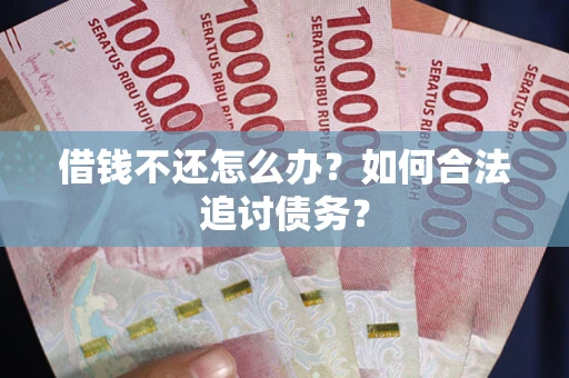 北京借钱不还怎么办？如何合法追讨债务？