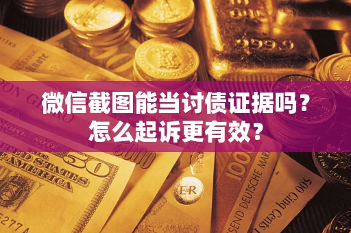 北京微信截图能当讨债证据吗？怎么起诉更有效？