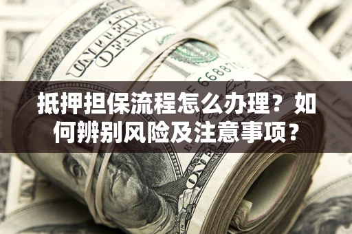 北京抵押担保流程怎么办理？如何辨别风险及注意事项？