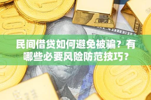北京民间借贷如何避免被骗？有哪些必要风险防范技巧？