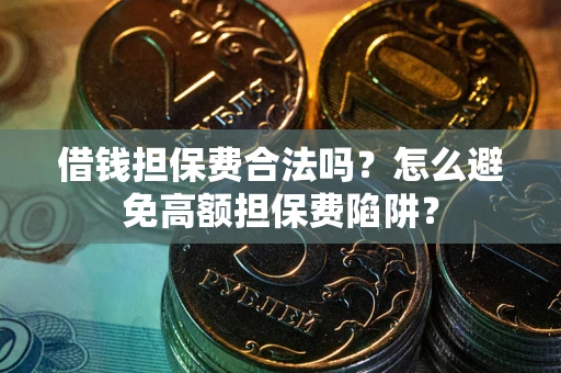 北京借钱担保费合法吗？怎么避免高额担保费陷阱？