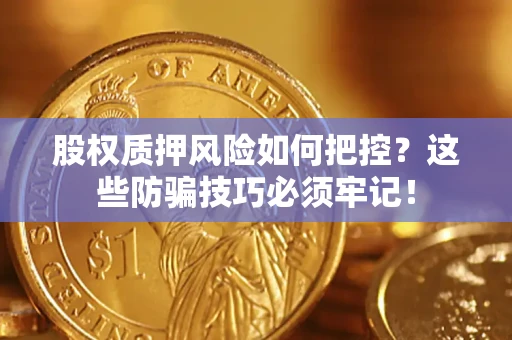 北京股权质押风险如何把控？这些防骗技巧必须牢记！