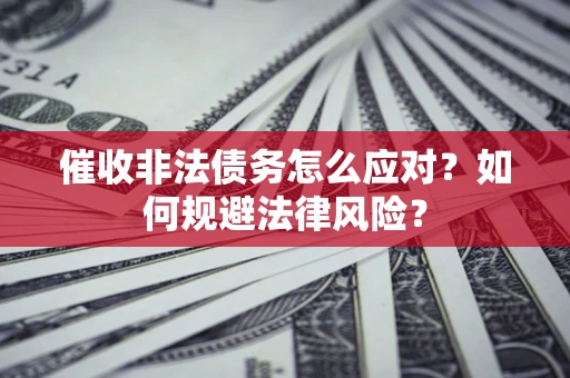 北京催收非法债务怎么应对？如何规避法律风险？