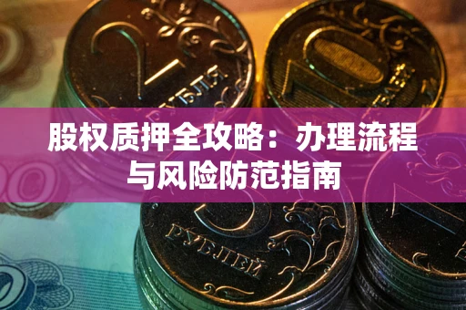 北京股权质押全攻略：办理流程与风险防范指南